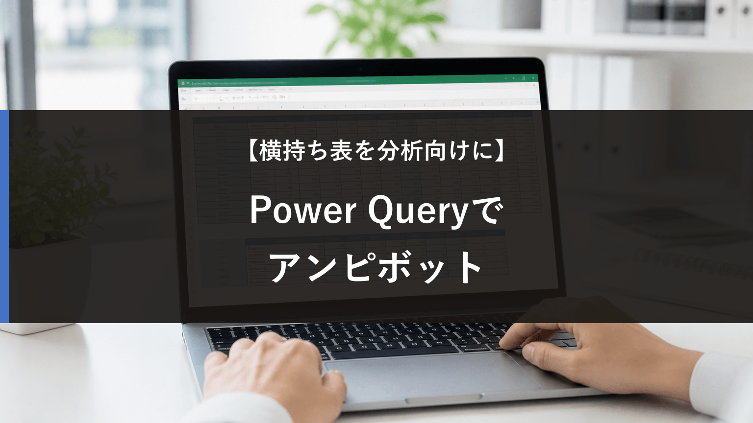Power Queryで横持ち表を縦持ちにする方法｜アンピボット入門の記事アイキャッチ
