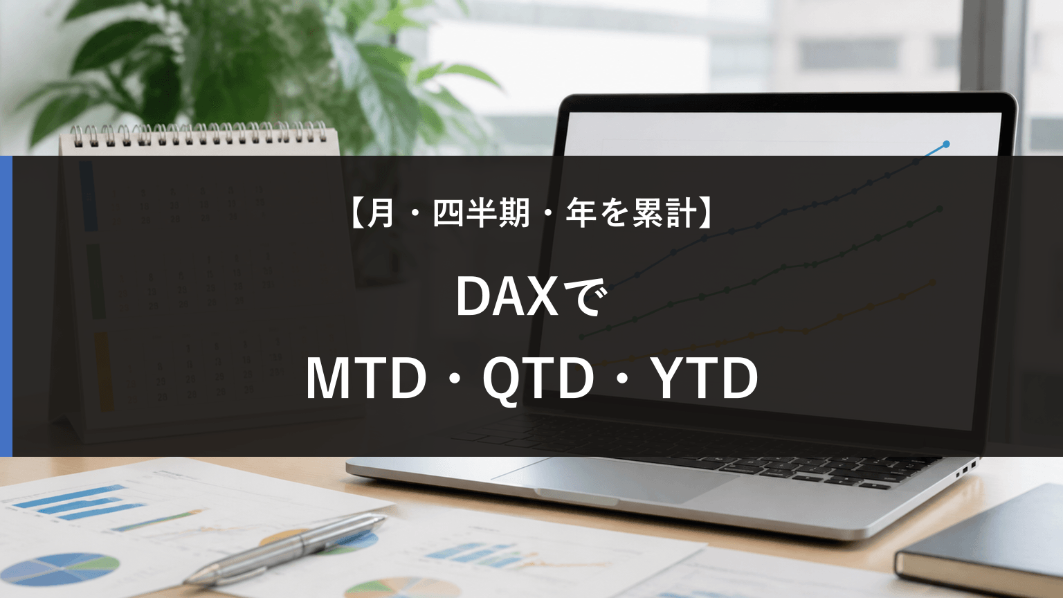 DAXで累計を作る方法｜MTD・QTD・YTDの違いと使い分けの記事アイキャッチ